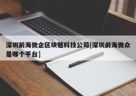 深圳前海微企区块链科技公司[深圳前海微众是哪个平台]