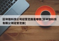 区块链科技公司经营范围是哪些[区块链科技有限公司经营范围]