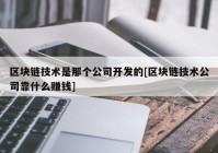 区块链技术是那个公司开发的[区块链技术公司靠什么赚钱]