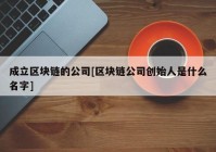 成立区块链的公司[区块链公司创始人是什么名字]