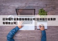 区块链行业集群有哪些公司[区块链行业集群有哪些公司]