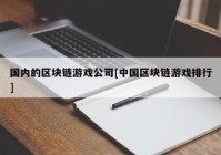 国内的区块链游戏公司[中国区块链游戏排行]