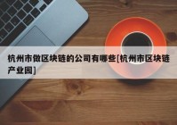 杭州市做区块链的公司有哪些[杭州市区块链产业园]