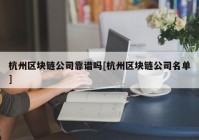 杭州区块链公司靠谱吗[杭州区块链公司名单]