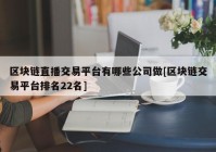 区块链直播交易平台有哪些公司做[区块链交易平台排名22名]