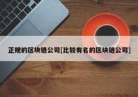 正规的区块链公司[比较有名的区块链公司]