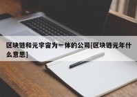 区块链和元宇宙为一体的公司[区块链元年什么意思]