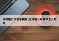 区块链公司签名模板[区块链公司名字怎么取的]