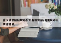 重庆渝中区区块链公司有哪些部门[重庆市区块链协会]