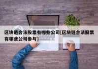 区块链合法股票有哪些公司[区块链合法股票有哪些公司参与]