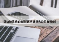 区块链系统的公司[区块链巨头公司有哪些]