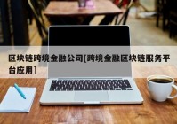 区块链跨境金融公司[跨境金融区块链服务平台应用]