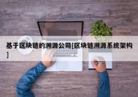 基于区块链的溯源公司[区块链溯源系统架构]